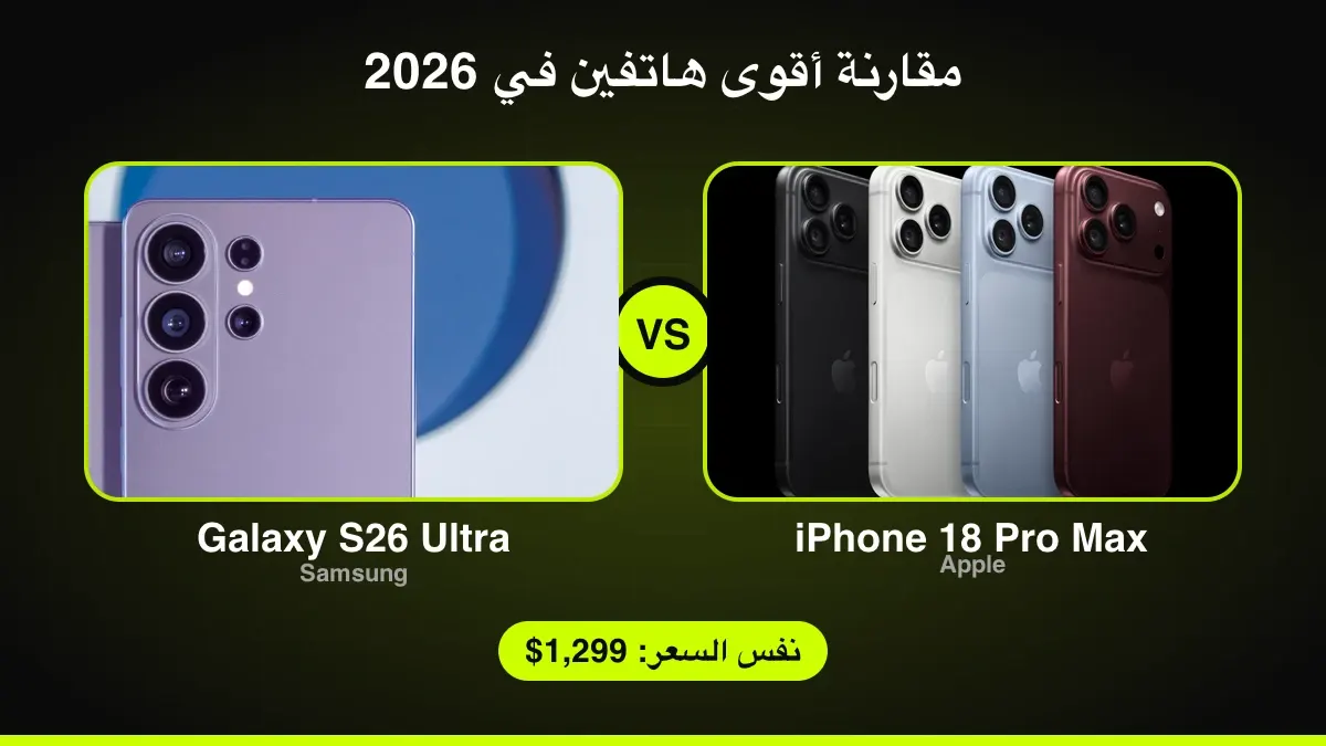 مقارنة iPhone 18 Pro Max وGalaxy S26 Ultra: بنفس السعر، أيهما تشتري في 2026؟